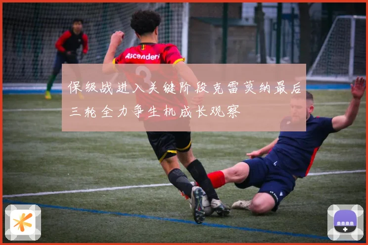 保级战进入关键阶段克雷莫纳最后三轮全力争生机成长观察