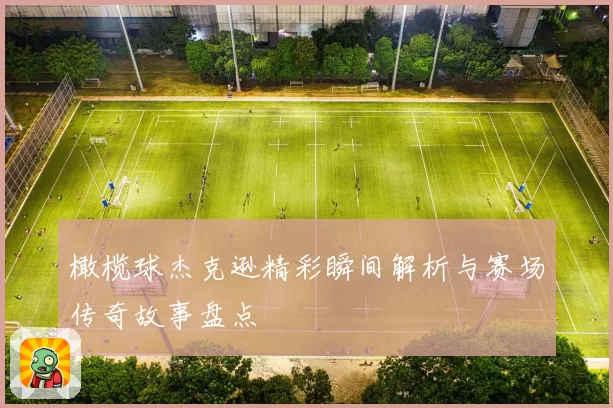 橄榄球杰克逊精彩瞬间解析与赛场传奇故事盘点