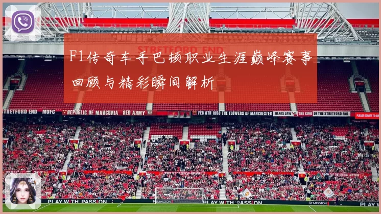 F1传奇车手巴顿职业生涯巅峰赛事回顾与精彩瞬间解析