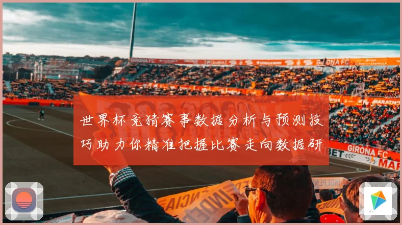 世界杯竞猜赛事数据分析与预测技巧助力你精准把握比赛走向数据研判