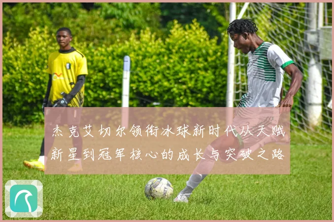 杰克艾切尔领衔冰球新时代从天赋新星到冠军核心的成长与突破之路
