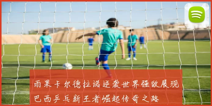 雨果卡尔德拉诺逆袭世界强敌展现巴西乒乓新王者崛起传奇之路