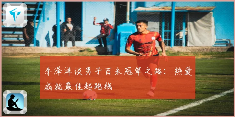 李泽洋谈男子百米冠军之路：热爱成就最佳起跑线
