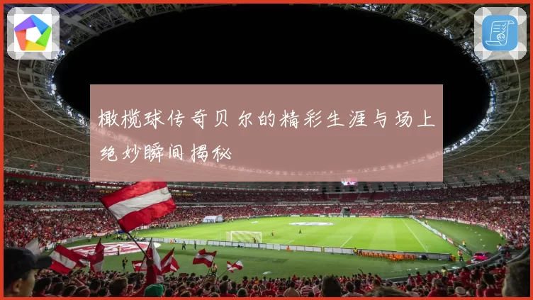橄榄球传奇贝尔的精彩生涯与场上绝妙瞬间揭秘