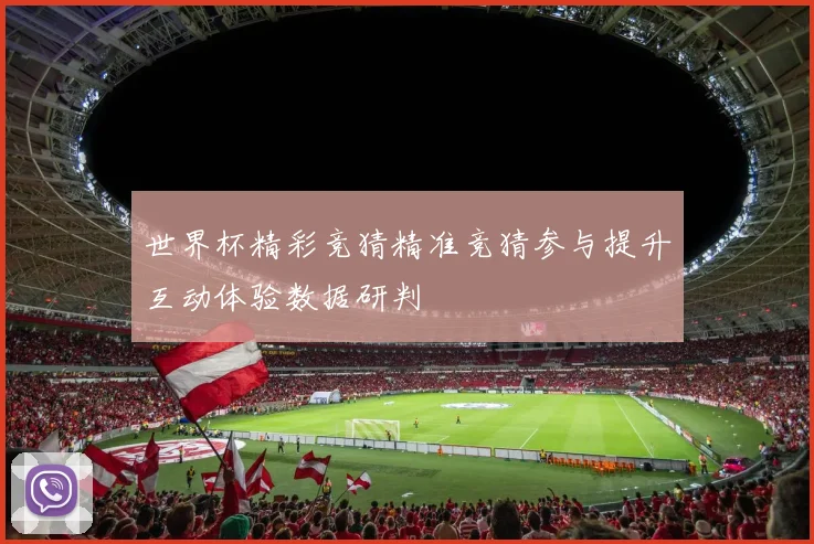世界杯精彩竞猜精准竞猜参与提升互动体验数据研判