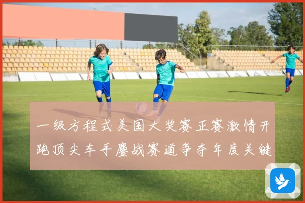 一级方程式美国大奖赛正赛激情开跑顶尖车手鏖战赛道争夺年度关键成长观察