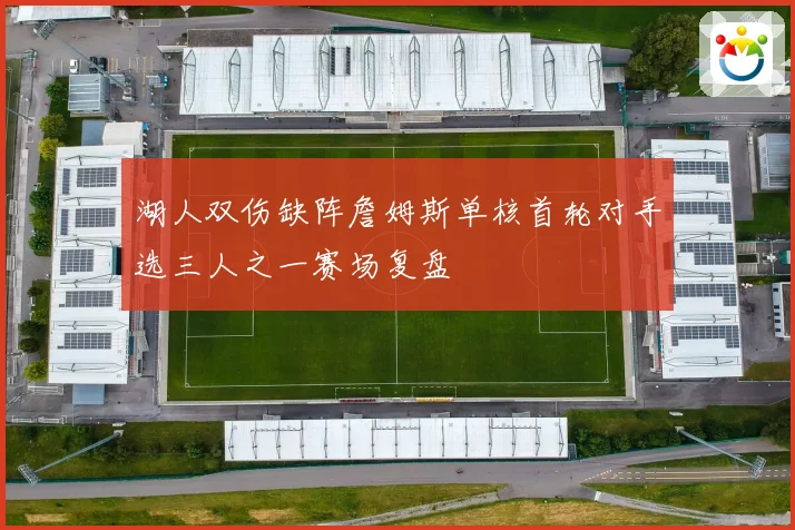 湖人双伤缺阵詹姆斯单核首轮对手选三人之一赛场复盘