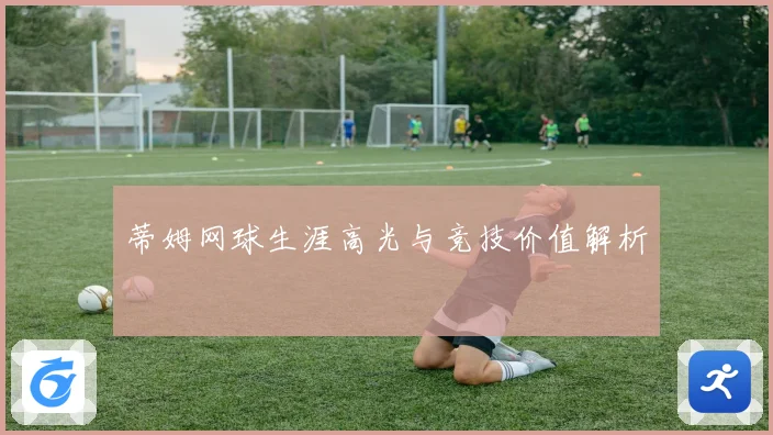 蒂姆网球生涯高光与竞技价值解析