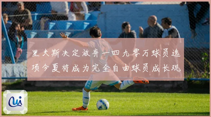 里夫斯决定放弃一四九零万球员选项今夏将成为完全自由球员成长观察