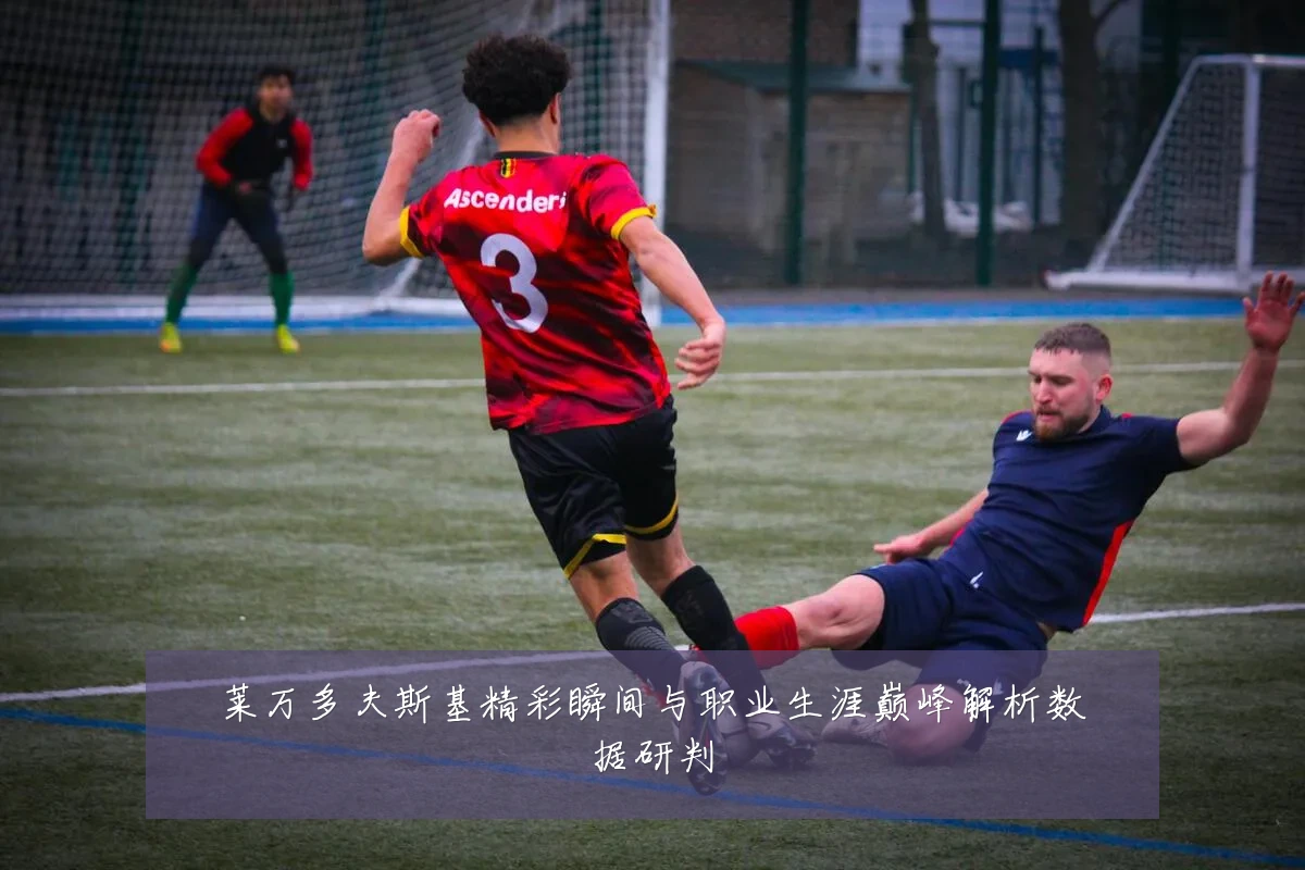 莱万多夫斯基精彩瞬间与职业生涯巅峰解析数据研判