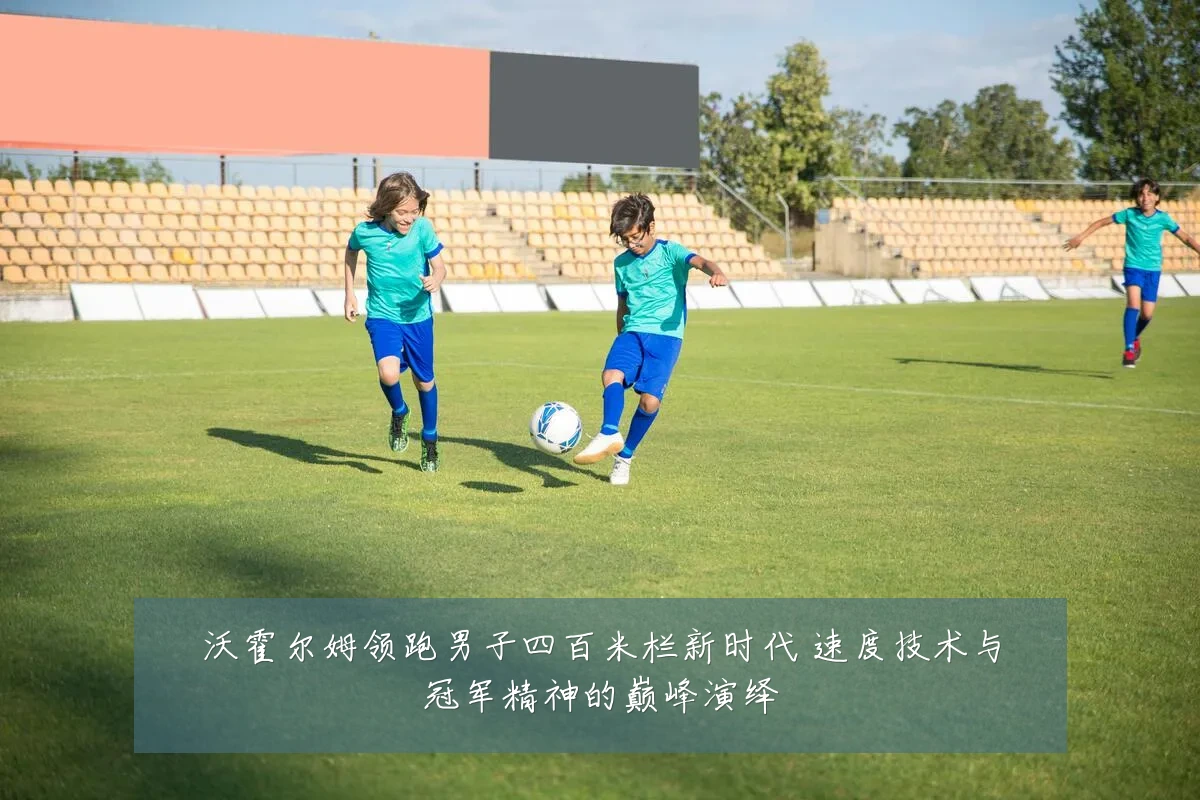 沃霍尔姆领跑男子四百米栏新时代 速度技术与冠军精神的巅峰演绎