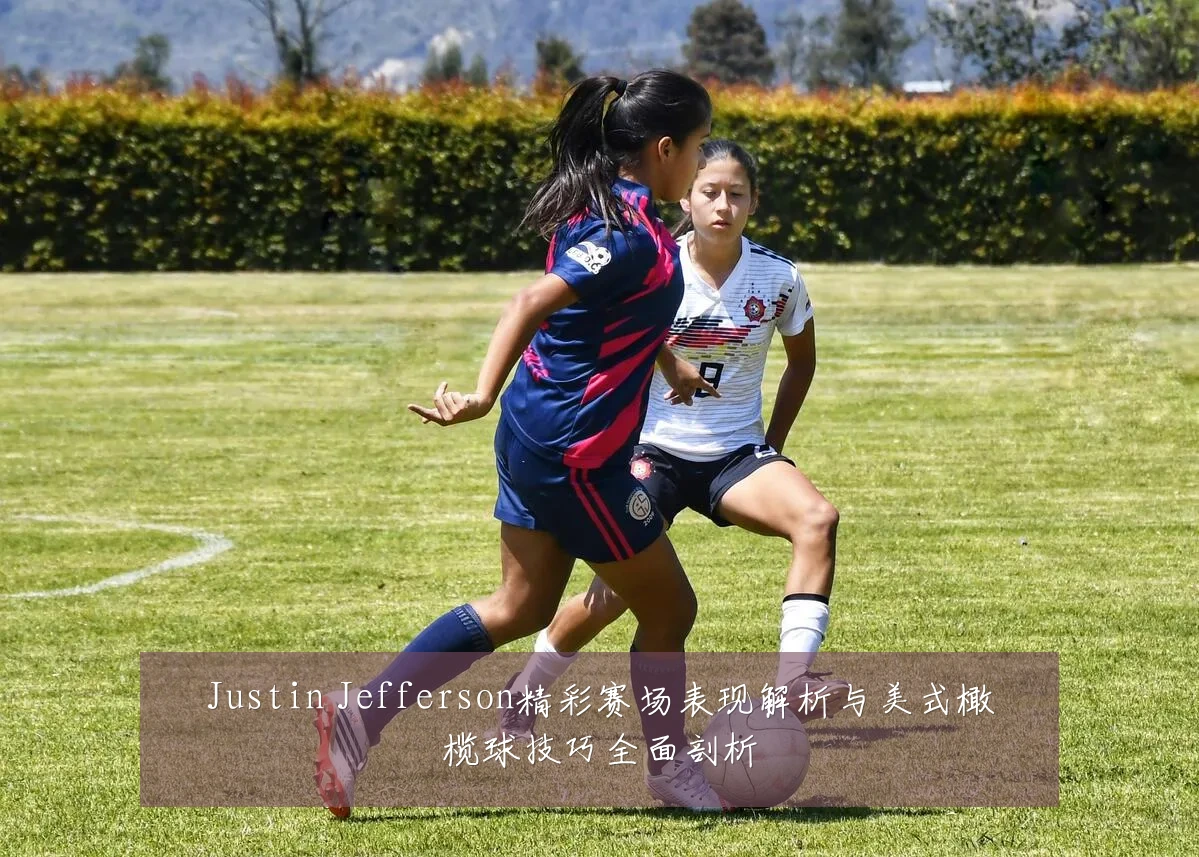 Justin Jefferson精彩赛场表现解析与美式橄榄球技巧全面剖析