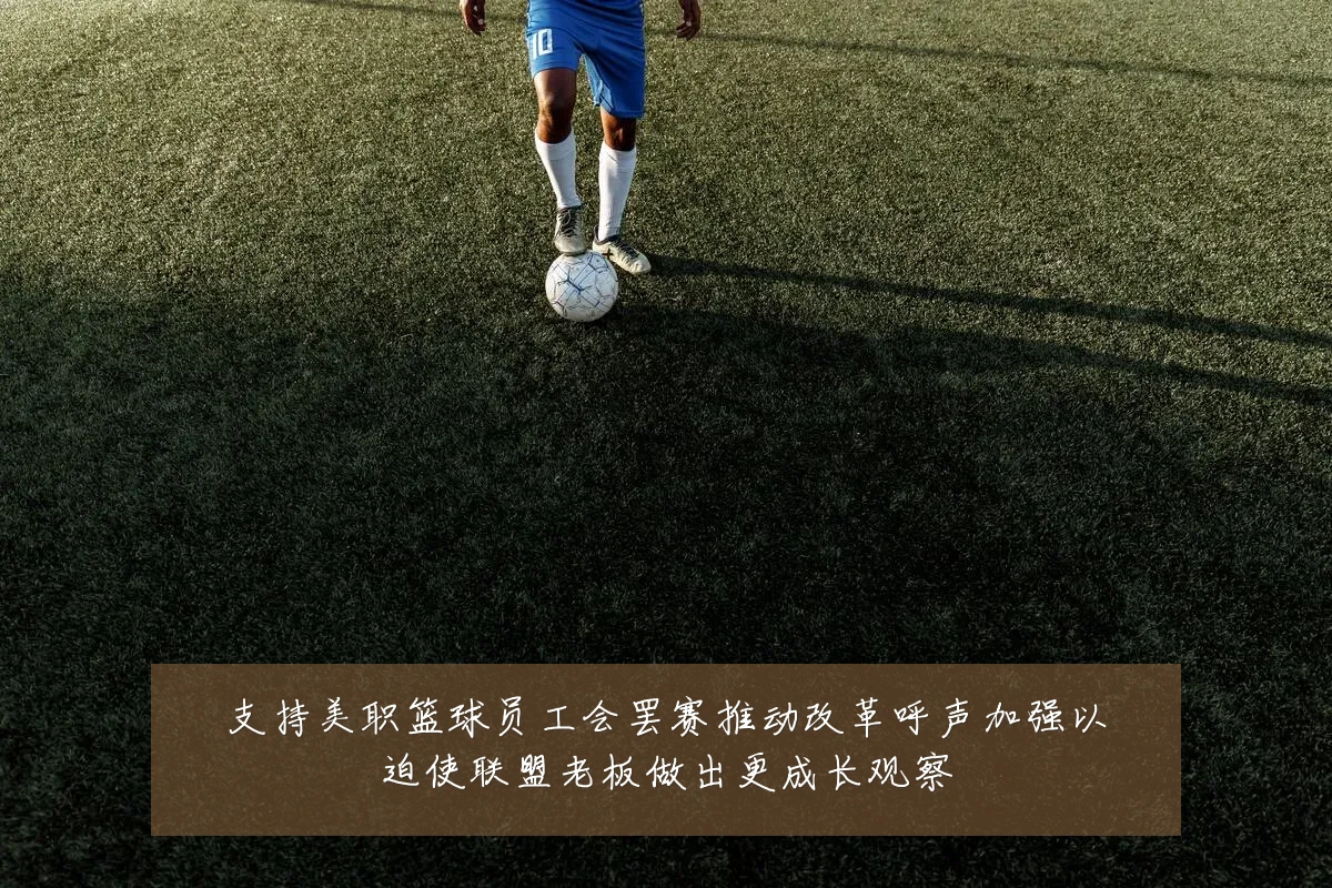 支持美职篮球员工会罢赛推动改革呼声加强以迫使联盟老板做出更成长观察