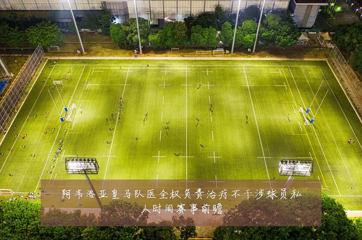 阿韦洛亚皇马队医全权负责治疗不干涉球员私人时间赛事前瞻