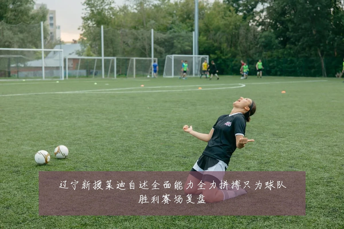 辽宁新援莱迪自述全面能力全力拼搏只为球队胜利赛场复盘