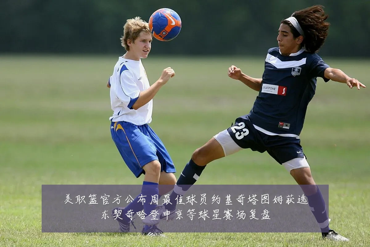美职篮官方公布周最佳球员约基奇塔图姆获选东契奇哈登申京等球星赛场复盘